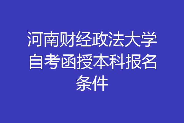 河南财经政法大学自考函授本科报名条件