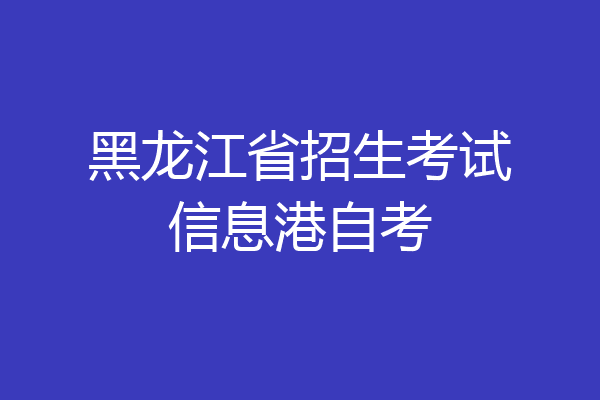 黑龙江省招生考试信息港自考