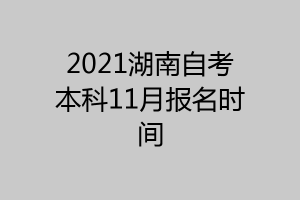 2021湖南自考本科11月报名时间