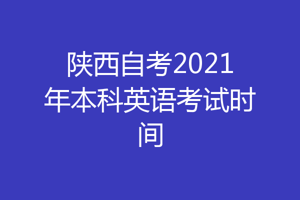 陕西自考2021年本科英语考试时间