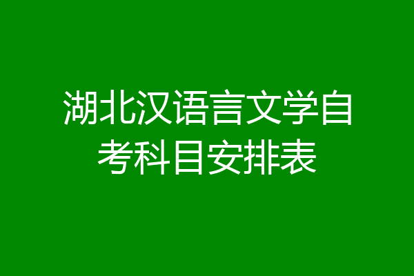 湖北汉语言文学自考科目安排表