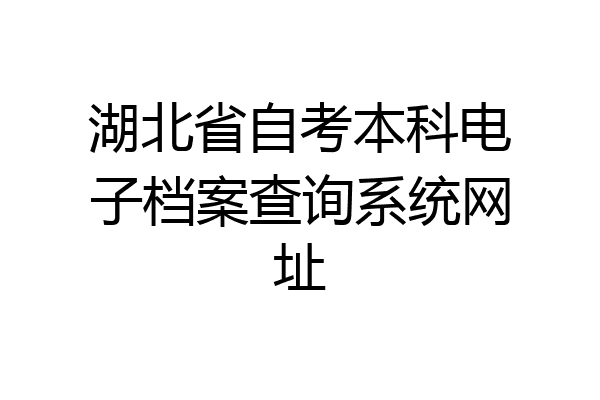 湖北省自考本科电子档案查询系统网址