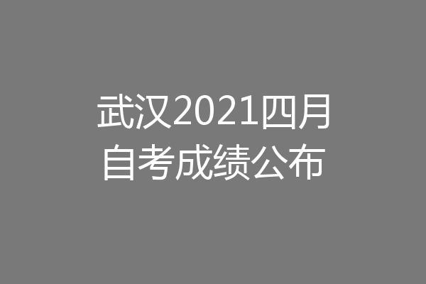 武汉2021四月自考成绩公布