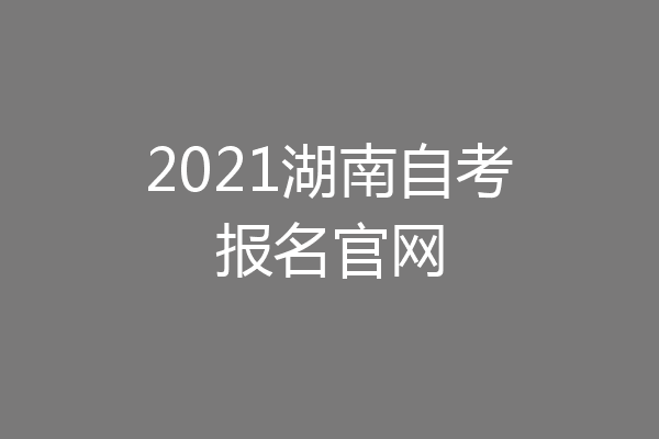 2021湖南自考报名官网