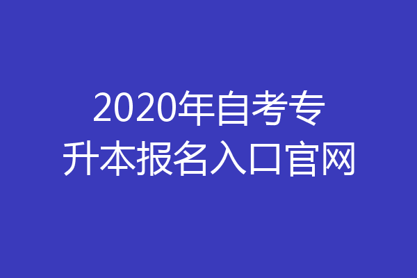 2020年自考专升本报名入口官网
