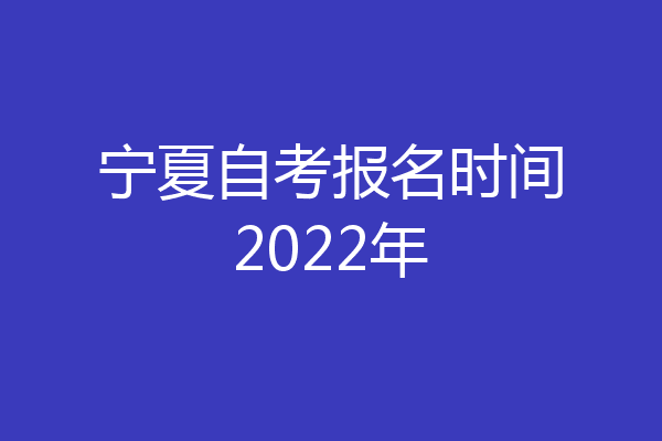 宁夏自考报名时间2022年