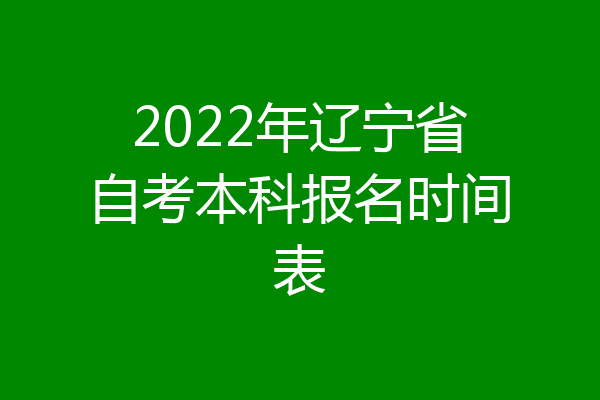 2022年辽宁省自考本科报名时间表