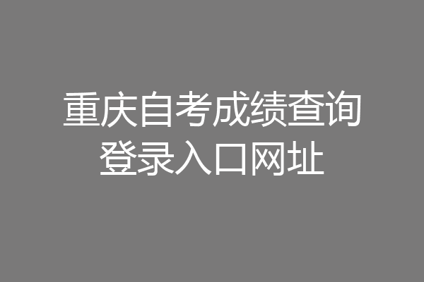重庆自考成绩查询登录入口网址