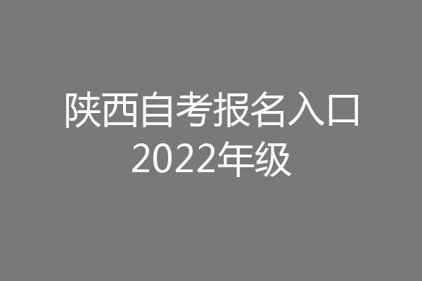 陕西自考报名入口2022年级
