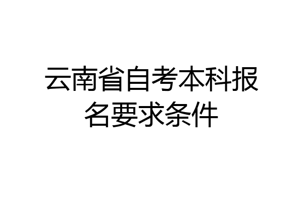 云南省自考本科报名要求条件