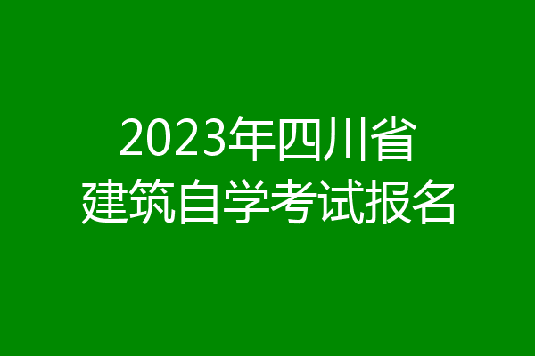 2023年四川省建筑自学考试报名