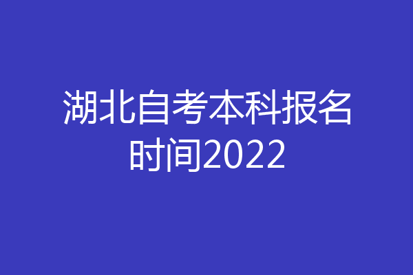 湖北自考本科报名时间2022