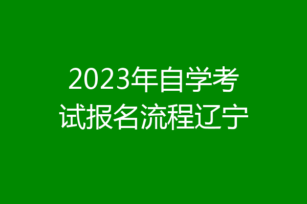 2023年自学考试报名流程辽宁