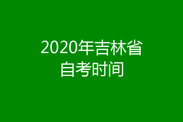 2020年吉林省自考时间