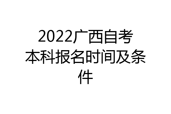 2022广西自考本科报名时间及条件