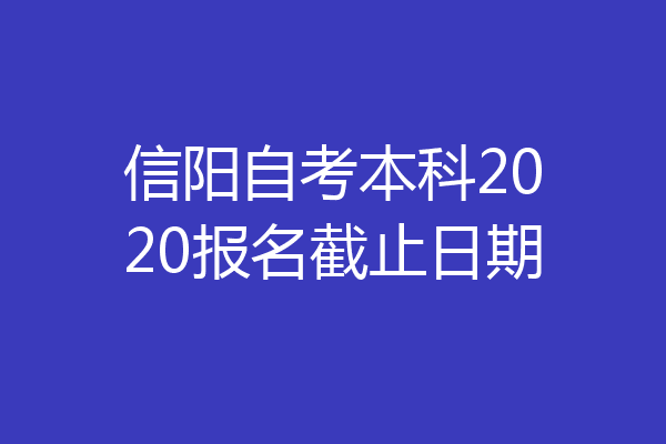 信阳自考本科2020报名截止日期