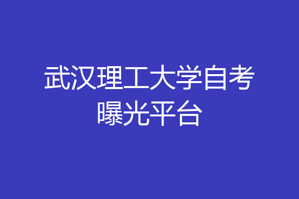 武汉理工大学自考曝光平台