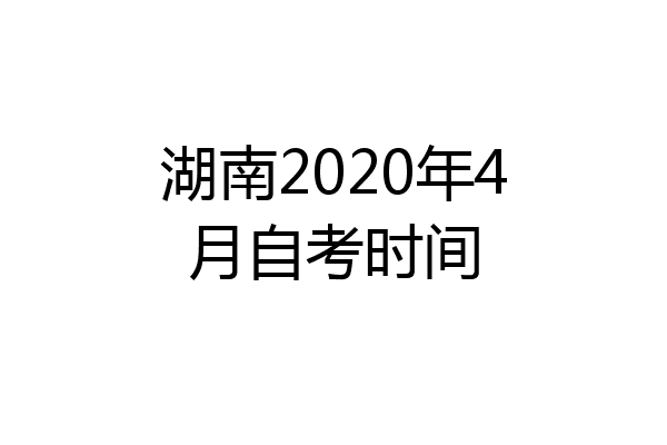 湖南2020年4月自考时间