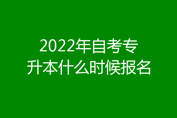 2022年自考专升本什么时候报名