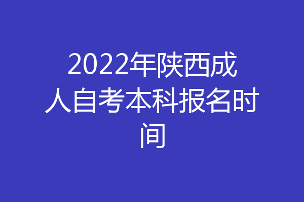 2022年陕西成人自考本科报名时间