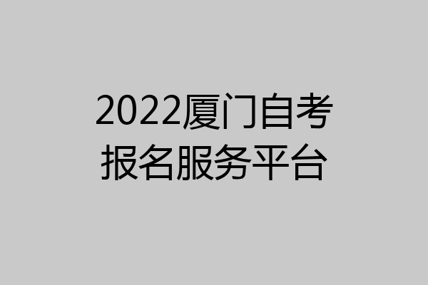 2022厦门自考报名服务平台