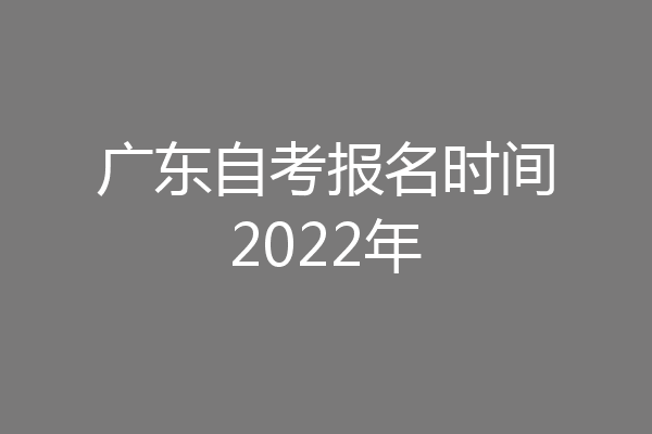 广东自考报名时间2022年