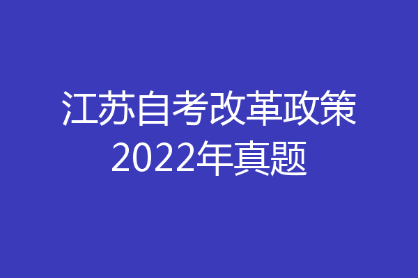 江苏自考改革政策2022年真题