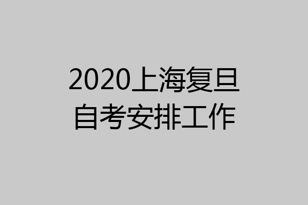 2020上海复旦自考安排工作