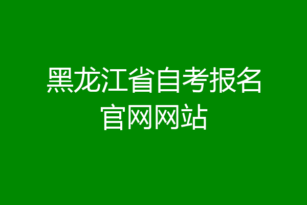 黑龙江省自考报名官网网站