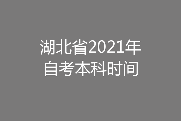 湖北省2021年自考本科时间