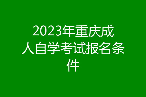 2023年重庆成人自学考试报名条件