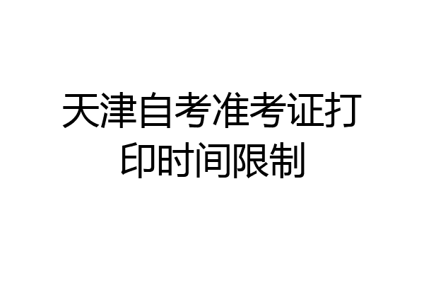 天津自考准考证打印时间限制