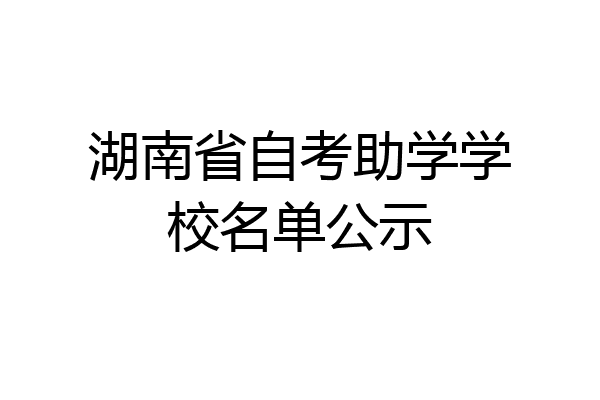 湖南省自考助学学校名单公示