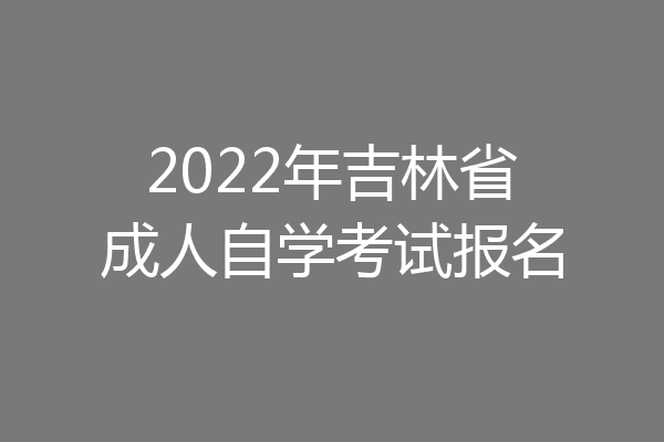 2022年吉林省成人自学考试报名