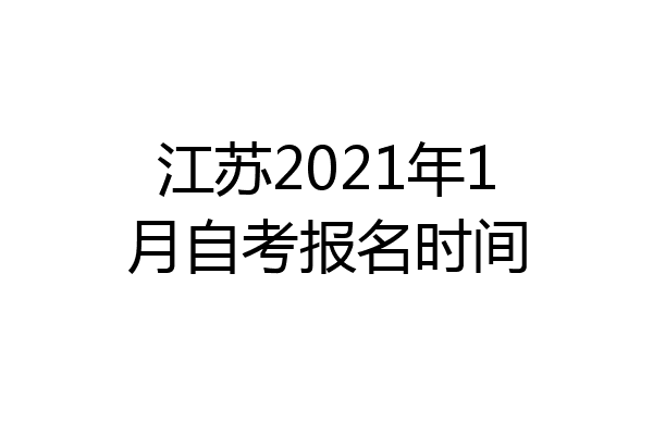 江苏2021年1月自考报名时间