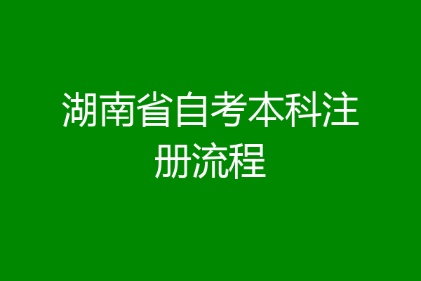 湖南省自考本科注册流程