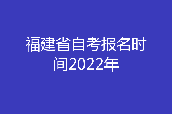 福建省自考报名时间2022年