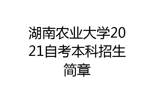 湖南农业大学2021自考本科招生简章