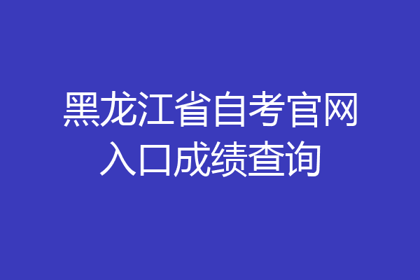 黑龙江省自考官网入口成绩查询