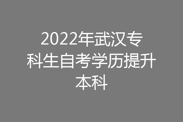 2022年武汉专科生自考学历提升本科