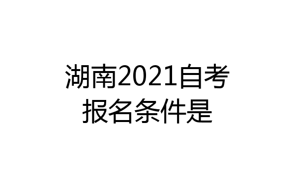 湖南2021自考报名条件是