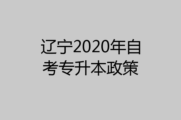 辽宁2020年自考专升本政策