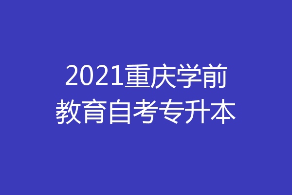 2021重庆学前教育自考专升本