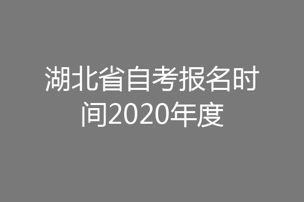 湖北省自考报名时间2020年度