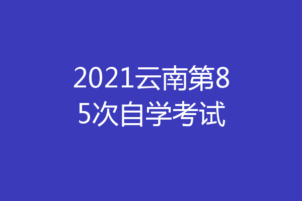 2021云南第85次自学考试