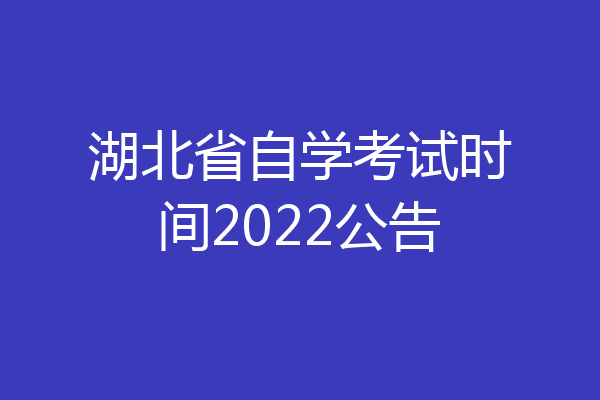 湖北省自学考试时间2022公告