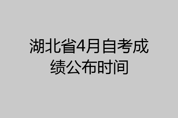 湖北省4月自考成绩公布时间