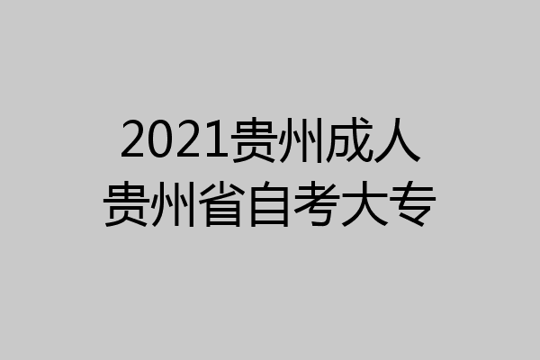 2021贵州成人贵州省自考大专