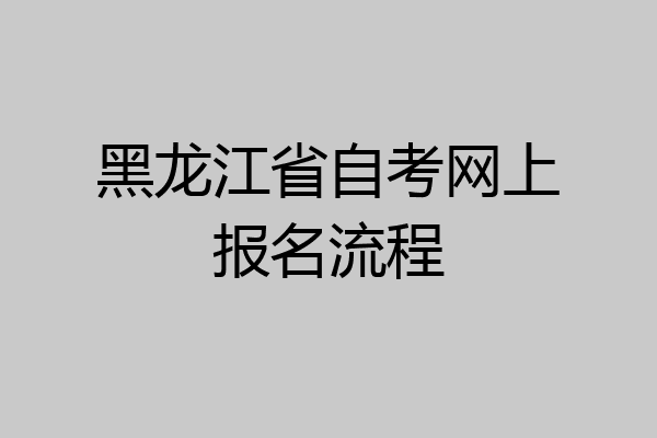 黑龙江省自考网上报名流程