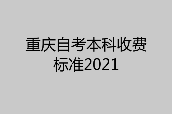 重庆自考本科收费标准2021
